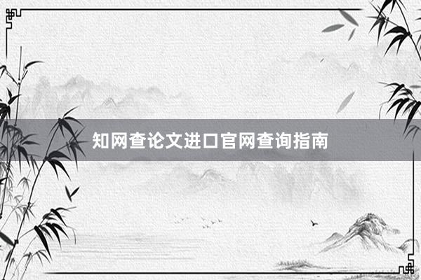 知网查论文进口官网查询指南