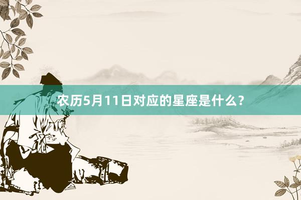 农历5月11日对应的星座是什么?