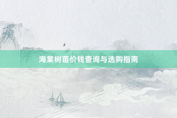 海棠树苗价钱查询与选购指南